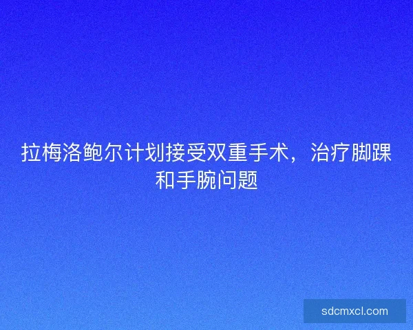 拉梅洛鲍尔计划接受双重手术，治疗脚踝和手腕问题