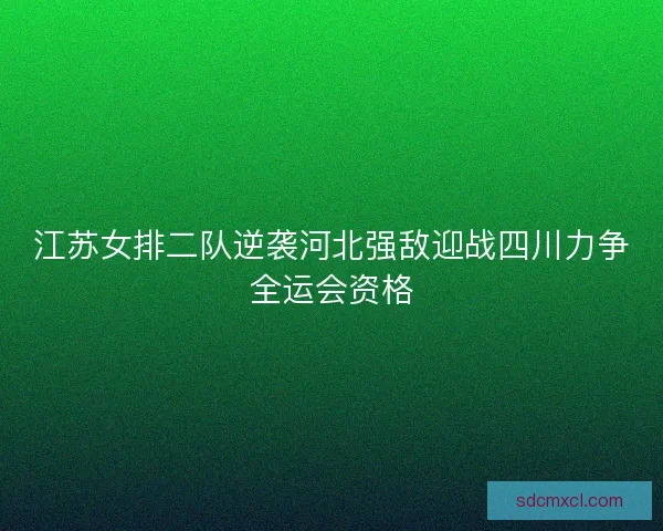 江苏女排二队逆袭河北强敌迎战四川力争全运会资格