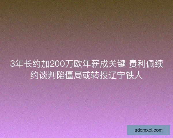 3年长约加200万欧年薪成关键 费利佩续约谈判陷僵局或转投辽宁铁人