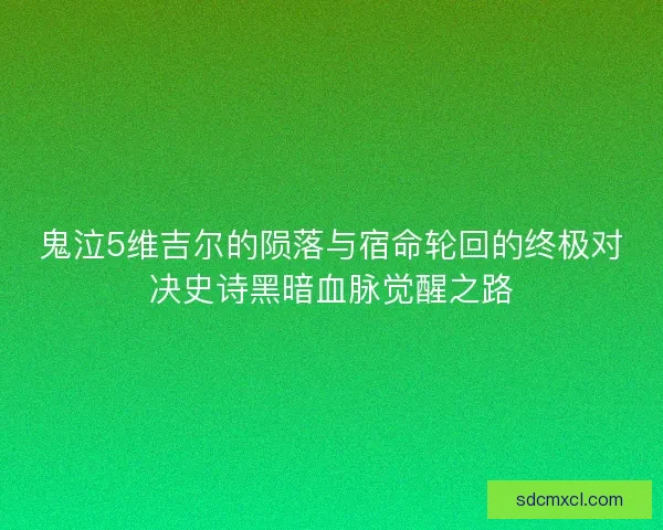 鬼泣5维吉尔的陨落与宿命轮回的终极对决史诗黑暗血脉觉醒之路