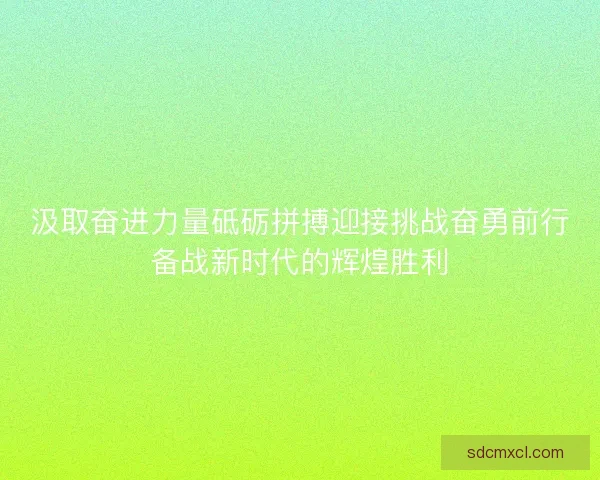 汲取奋进力量砥砺拼搏迎接挑战奋勇前行备战新时代的辉煌胜利
