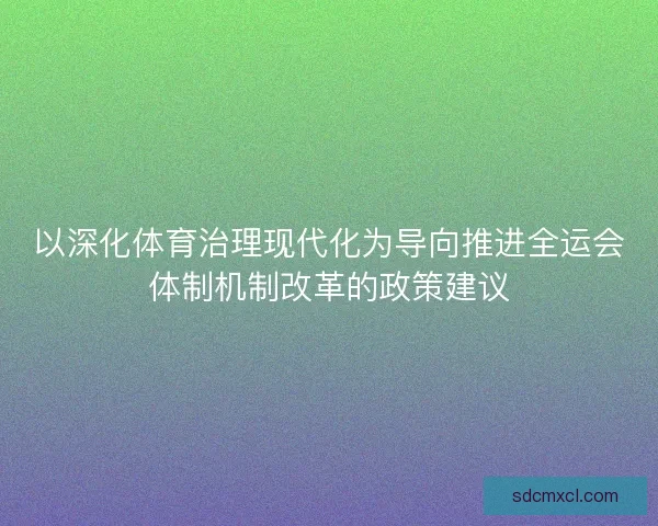 以深化体育治理现代化为导向推进全运会体制机制改革的政策建议