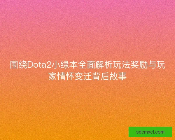 围绕Dota2小绿本全面解析玩法奖励与玩家情怀变迁背后故事