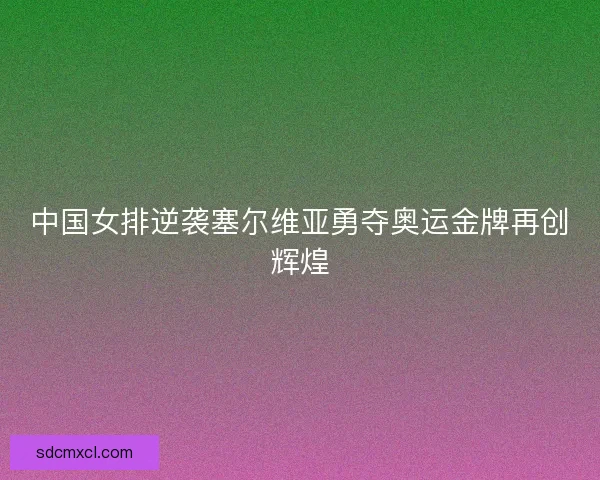 中国女排逆袭塞尔维亚勇夺奥运金牌再创辉煌