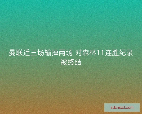 曼联近三场输掉两场 对森林11连胜纪录被终结